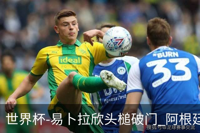世界杯-易卜拉欣头槌破门 阿根廷失点半场0-1落后埃及