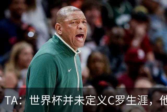 TA：世界杯并未定义C罗生涯，他的职业生涯由他创造的纪录来定义
